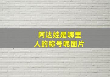 阿达娃是哪里人的称号呢图片