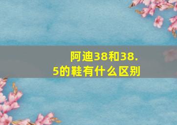 阿迪38和38.5的鞋有什么区别