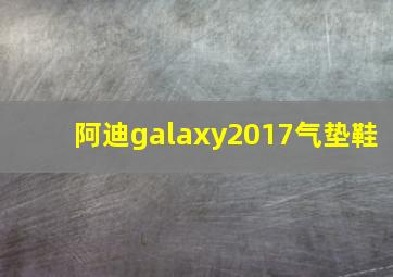 阿迪galaxy2017气垫鞋