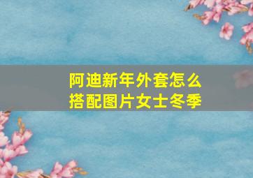 阿迪新年外套怎么搭配图片女士冬季