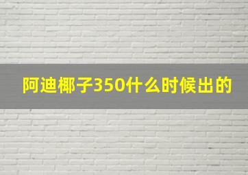 阿迪椰子350什么时候出的