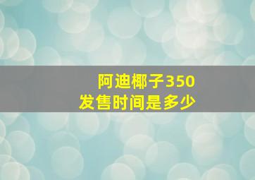 阿迪椰子350发售时间是多少