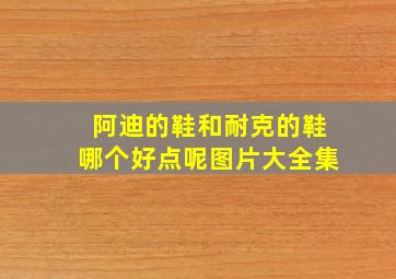 阿迪的鞋和耐克的鞋哪个好点呢图片大全集