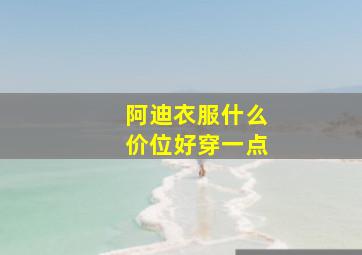 阿迪衣服什么价位好穿一点