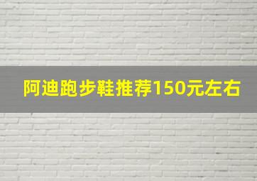 阿迪跑步鞋推荐150元左右