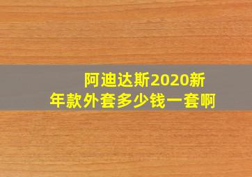 阿迪达斯2020新年款外套多少钱一套啊