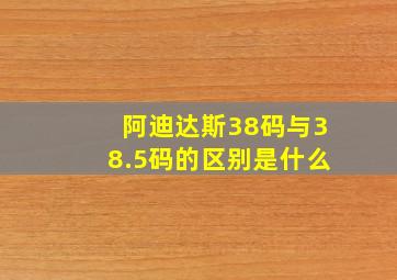 阿迪达斯38码与38.5码的区别是什么