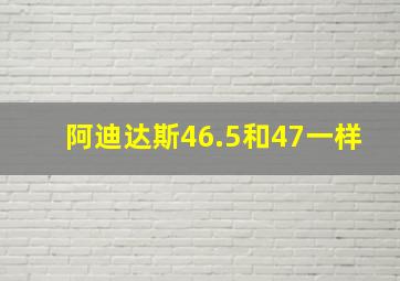 阿迪达斯46.5和47一样