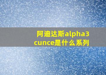 阿迪达斯alpha3cunce是什么系列