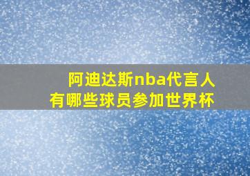 阿迪达斯nba代言人有哪些球员参加世界杯