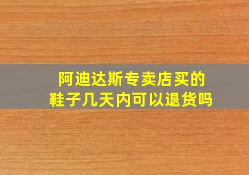 阿迪达斯专卖店买的鞋子几天内可以退货吗