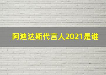 阿迪达斯代言人2021是谁