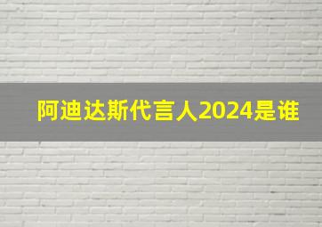 阿迪达斯代言人2024是谁