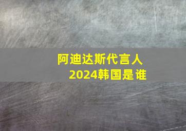 阿迪达斯代言人2024韩国是谁