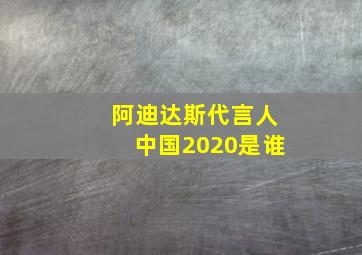 阿迪达斯代言人中国2020是谁