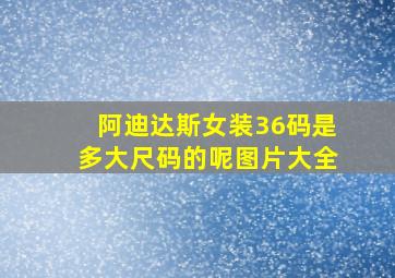 阿迪达斯女装36码是多大尺码的呢图片大全