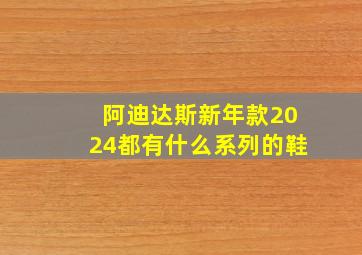 阿迪达斯新年款2024都有什么系列的鞋