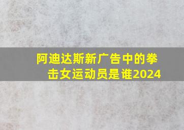 阿迪达斯新广告中的拳击女运动员是谁2024