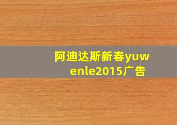 阿迪达斯新春yuwenle2015广告