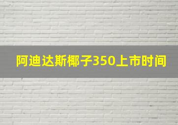 阿迪达斯椰子350上市时间