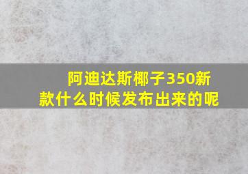 阿迪达斯椰子350新款什么时候发布出来的呢