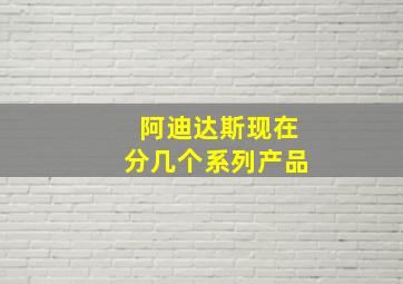 阿迪达斯现在分几个系列产品