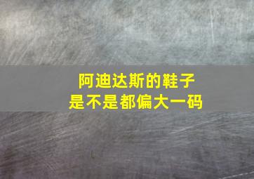 阿迪达斯的鞋子是不是都偏大一码