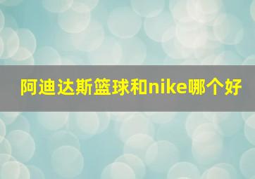 阿迪达斯篮球和nike哪个好