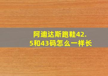 阿迪达斯跑鞋42.5和43码怎么一样长