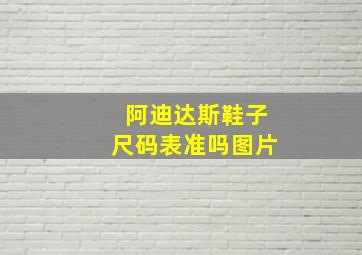 阿迪达斯鞋子尺码表准吗图片