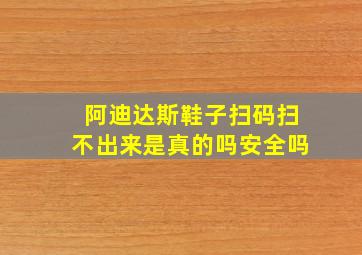 阿迪达斯鞋子扫码扫不出来是真的吗安全吗