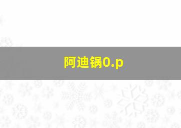 阿迪锅0.p