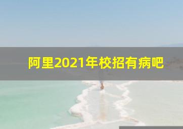 阿里2021年校招有病吧