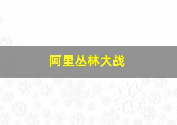 阿里丛林大战