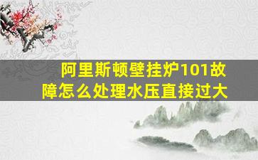 阿里斯顿壁挂炉101故障怎么处理水压直接过大