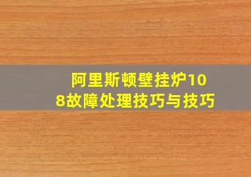 阿里斯顿壁挂炉108故障处理技巧与技巧