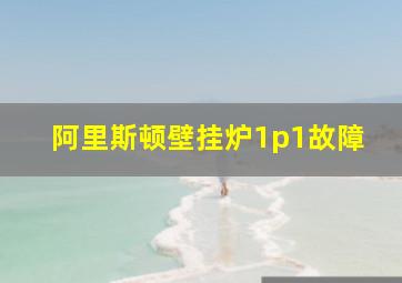 阿里斯顿壁挂炉1p1故障