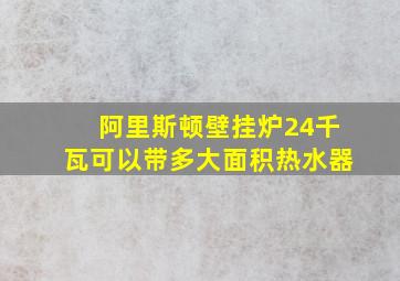 阿里斯顿壁挂炉24千瓦可以带多大面积热水器