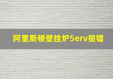 阿里斯顿壁挂炉5erv报错