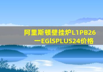 阿里斯顿壁挂炉L1PB26一EGlSPLUS24价格