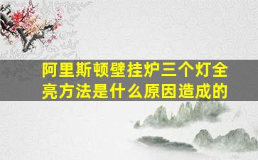 阿里斯顿壁挂炉三个灯全亮方法是什么原因造成的