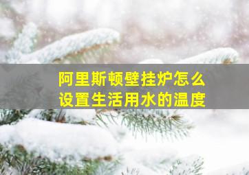 阿里斯顿壁挂炉怎么设置生活用水的温度