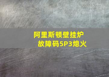 阿里斯顿壁挂炉故障码5P3熄火