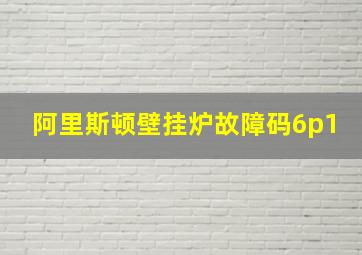 阿里斯顿壁挂炉故障码6p1