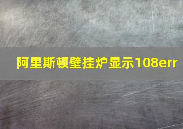 阿里斯顿壁挂炉显示108err