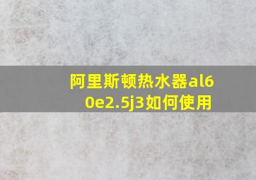 阿里斯顿热水器al60e2.5j3如何使用