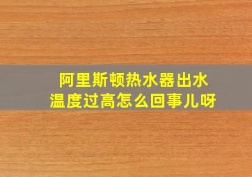 阿里斯顿热水器出水温度过高怎么回事儿呀