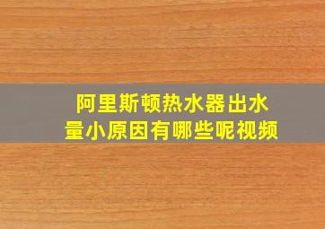 阿里斯顿热水器出水量小原因有哪些呢视频