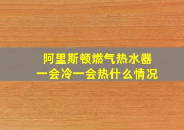 阿里斯顿燃气热水器一会冷一会热什么情况