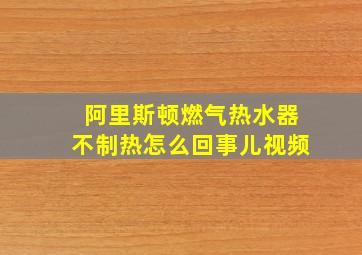 阿里斯顿燃气热水器不制热怎么回事儿视频